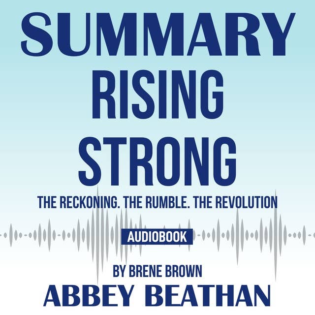 Summary of Rising Strong: The Reckoning. The Rumble. The Revolution by Brene Brown