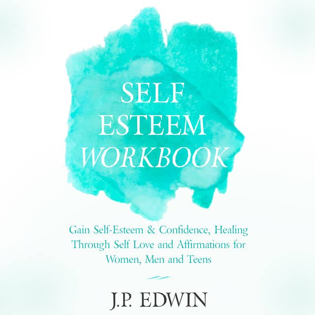 Self Esteem Workbook: Gain Self-Esteem & Confidence, Healing Through Self Love and Affirmations for Women, Men and Teens