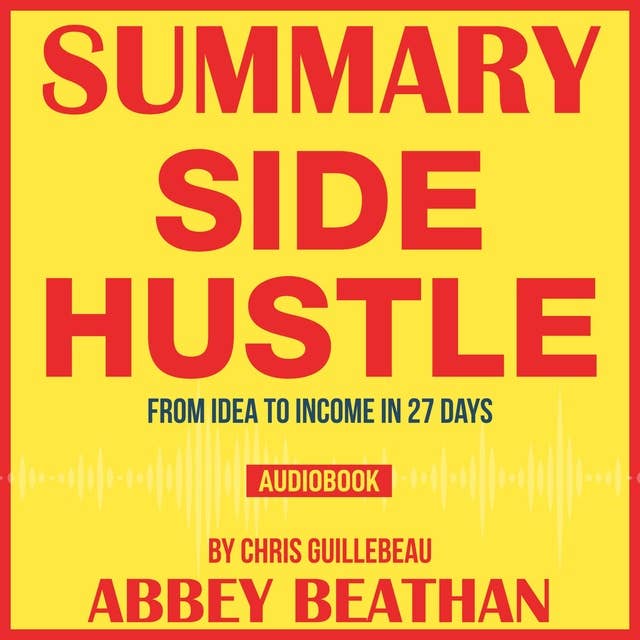 Summary of Side Hustle: From Idea to Income in 27 Days by Chris Guillebeau