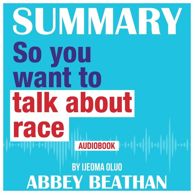 Summary of: So You Want to Talk About Race by Ijeoma Oluo