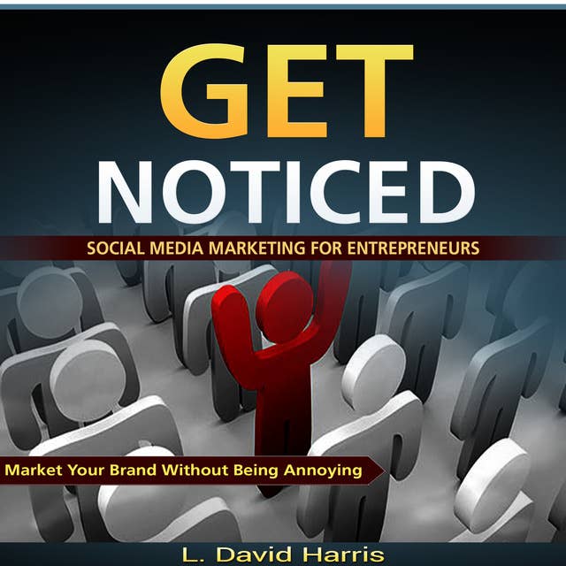 Get Noticed - Social Media Marketing for Entrepreneurs - Market Your Brand Without Being Annoying