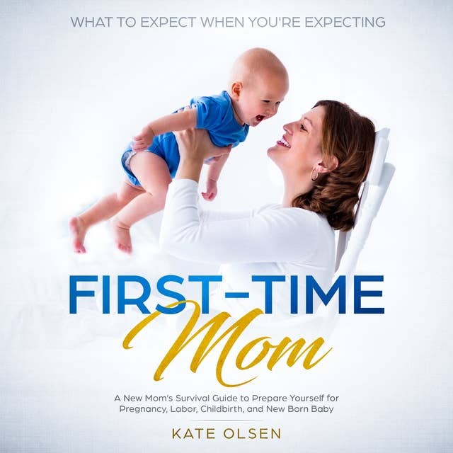 First Time Mom: A New Mom's Survival Guide to Prepare Yourself For Pregnancy, Labor, Childbirth and New Born Baby