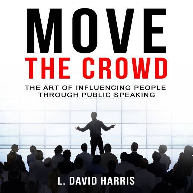 Move the Crowd - The Art of Influencing People Through Public Speaking