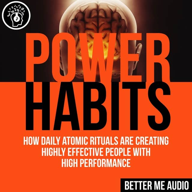 Power Habits: How Daily Atomic Rituals Are Creating Highly Effective People With High Performance by Better Me Audio