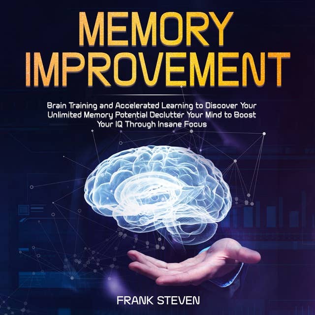 Memory Improvement: Brain Training and Accelerated Learning to Discover Your Unlimited Memory Potential, Declutter Your Mind to Boost Your IQ Through Insane Focus