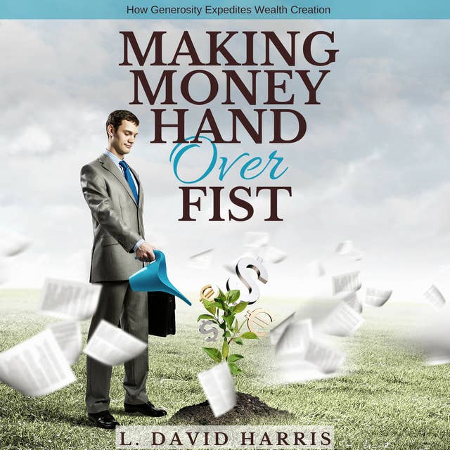 Making Money Hand Over Fist - How Generosity Expedites Wealth Creation
