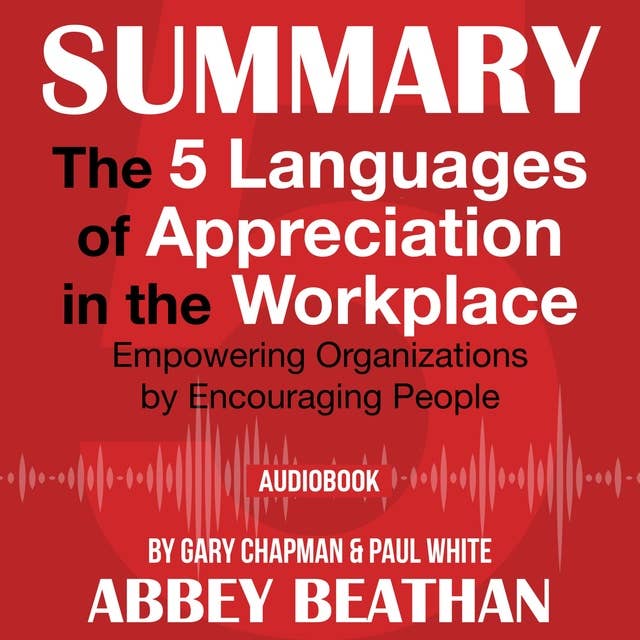 Summary of: The 5 Languages of Appreciation in the Workplace – Empowering Organizations by Encouraging People by Gary Chapman & Paul White