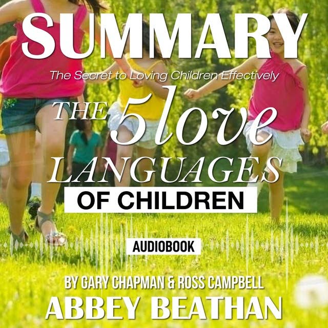 Summary of The 5 Love Languages of Children: The Secret to Loving Children Effectively by Gary Chapman & Ross Campbell