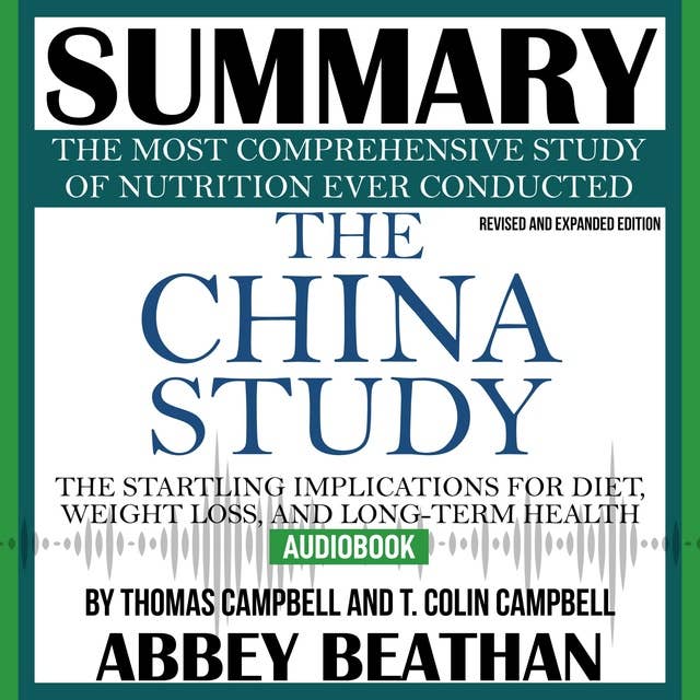 Summary of The China Study: Revised and Expanded Edition: The Most Comprehensive Study of Nutrition Ever Conducted and the Startling Implications for Diet, Weight Loss, and Long-Term Health