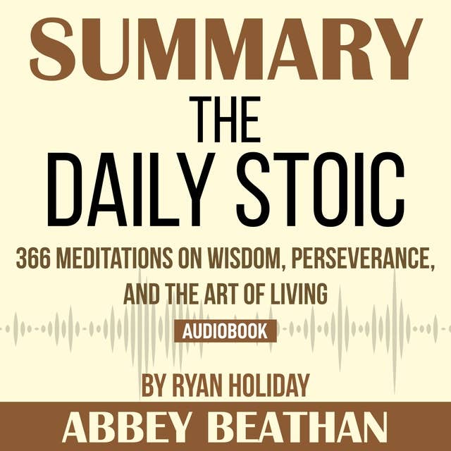 Summary of The Daily Stoic: 366 Meditations on Wisdom, Perseverance, and the Art of Living by Ryan Holiday