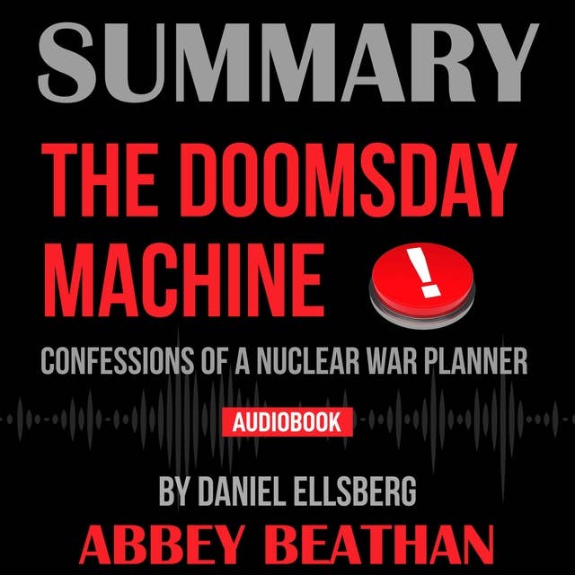 Summary of The Doomsday Machine: Confessions of a Nuclear War Planner by Daniel Ellsberg
