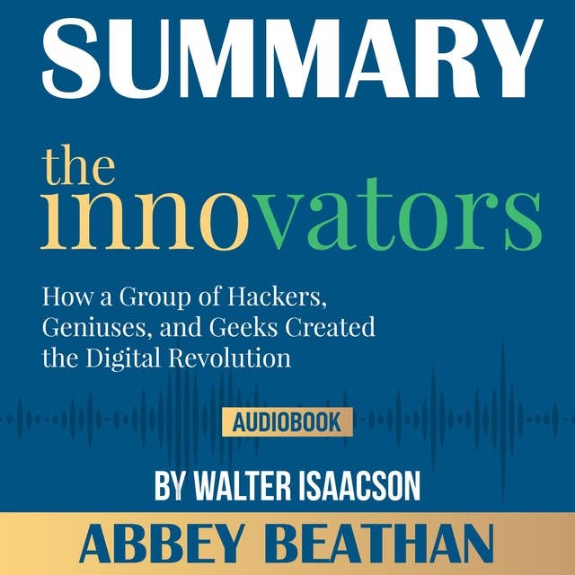 Summary of The Innovators: How a Group of Hackers, Geniuses, and Geeks Created the Digital Revolution by Walter Isaacson
