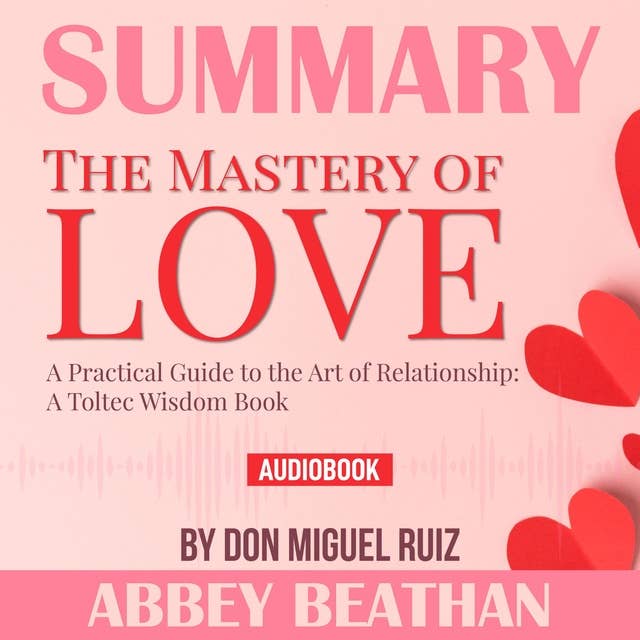 Summary of The Mastery of Love: A Practical Guide to the Art of Relationship: A Toltec Wisdom Book by Don Miguel Ruiz