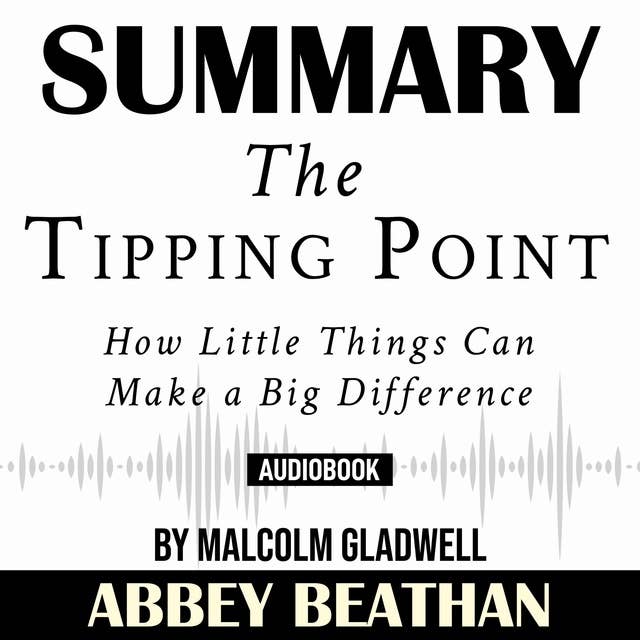Summary of The Tipping Point: How Little Things Can Make a Big Difference by Malcolm Gladwell