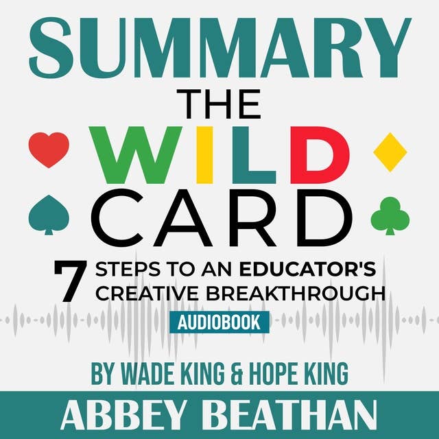 Summary of The Wild Card: 7 Steps to an Educator's Creative Breakthrough by Wade King & Hope King