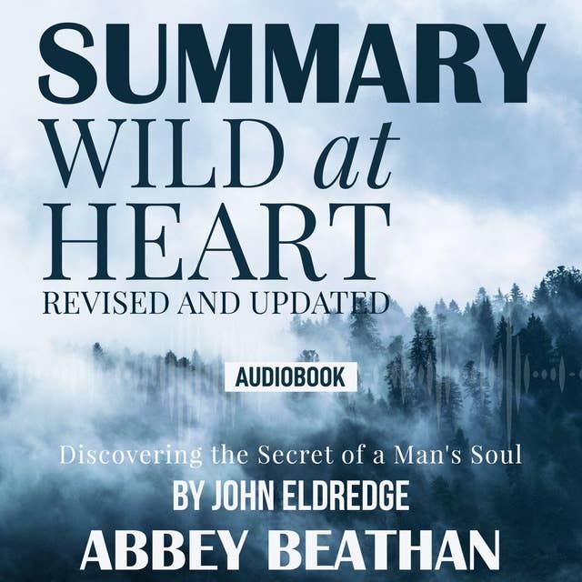 Summary of: Wild at Heart, Revised and Updated: Discovering the Secret of a Man's Soul by John Eldredge