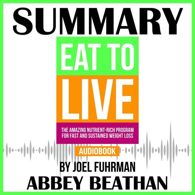 Summary of Eat to Live: The Amazing Nutrient-Rich Program for Fast and Sustained Weight Loss, Revised Edition by Joel Fuhrman