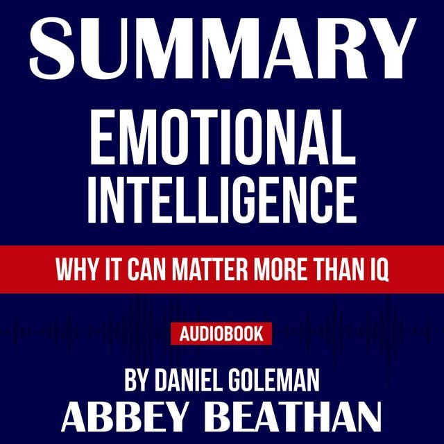 Summary of Emotional Intelligence: Why It Can Matter More Than IQ by Daniel Goleman