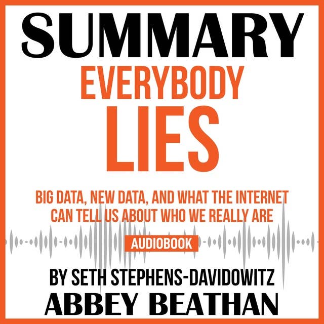 Summary of Everybody Lies: Big Data, New Data, and What the Internet Can Tell Us About Who We Really Are by Seth Stephens-Davidowitz
