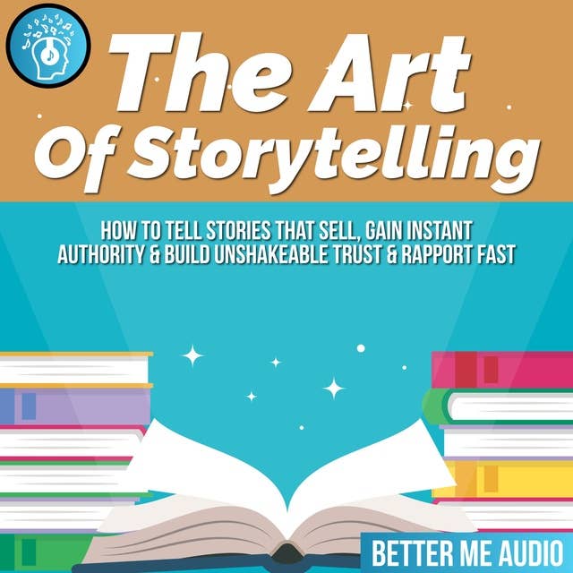 The Art of Storytelling: How to Tell Stories That Sell, Gain Instant Authority & Build Unshakeable Trust & Rapport Fast