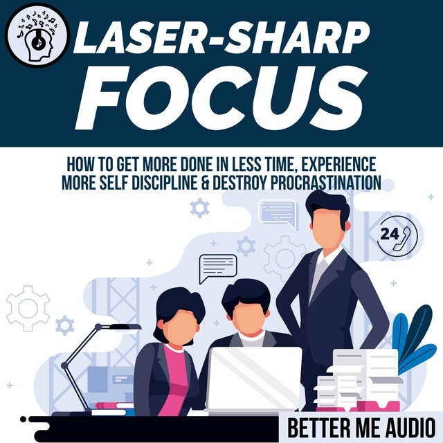 Laser-Sharp Focus: How to Get More Done In Less Time, Experience More Self Discipline & Destroy Procrastination