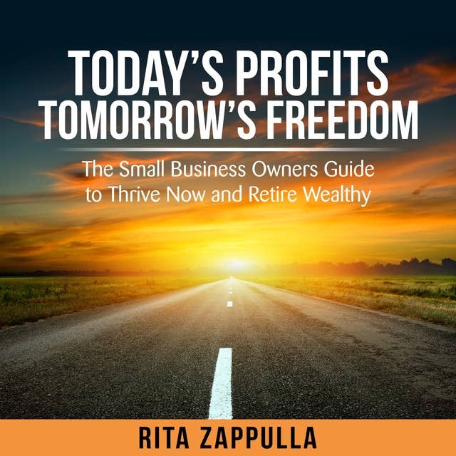 Cover for Today's Profits Tomorrow's Freedom – The Small Business Owner's Guide to Thrive Now and Retire Wealthy