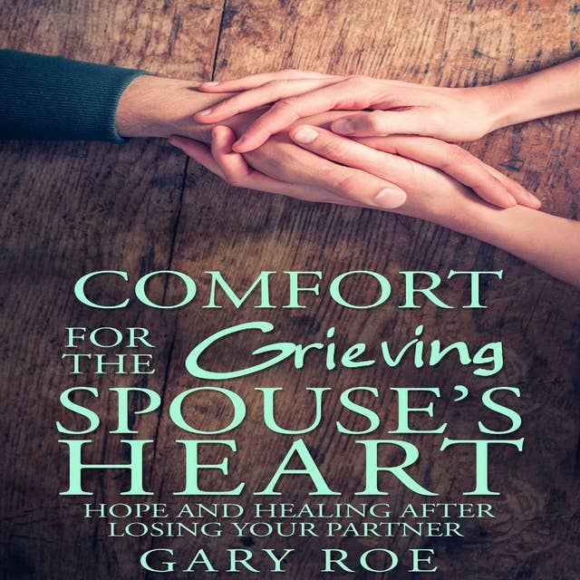 Comfort For the Grieving Spouse's Heart: Hope and Healing After Losing Your Partner