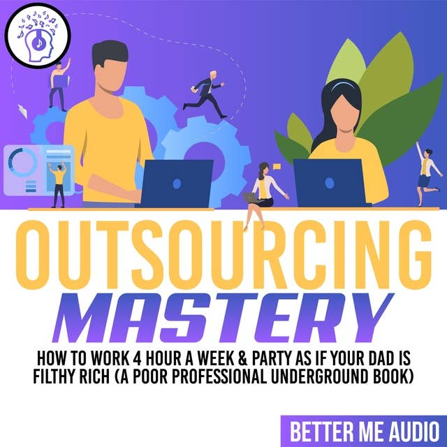 Outsourcing Mastery: How to Work 4 Hour A Week & Party As If Your Dad Is Filthy Rich (A Poor Professional Underground Book)