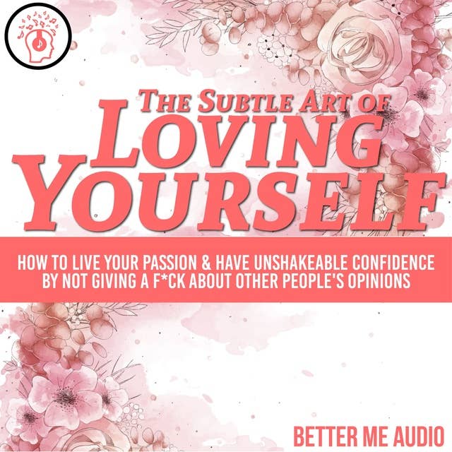 The Subtle Art of Loving Yourself: How to Live Your Passion & Have Unshakeable Confidence By Not Giving A F*ck About Other People's Opinions