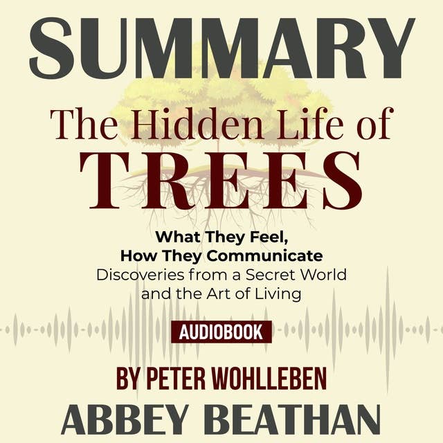 Summary of The Hidden Life of Trees: What They Feel, How They Communicate - Discoveries from a Secret World by Peter Wohlleben