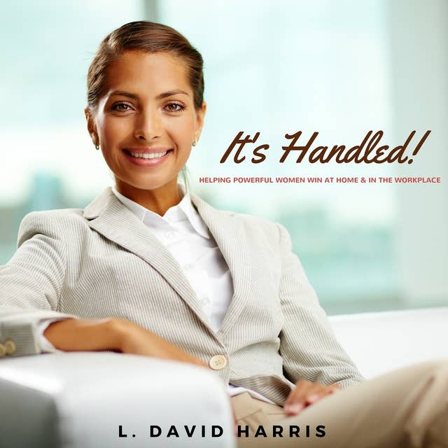It's Handled! Helping Powerful Women Win at Home & in the Workplace