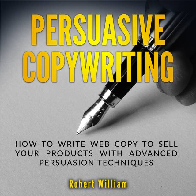 Persuasive Copywriting: How to write web copy to sell your products with advanced persuasion techniques