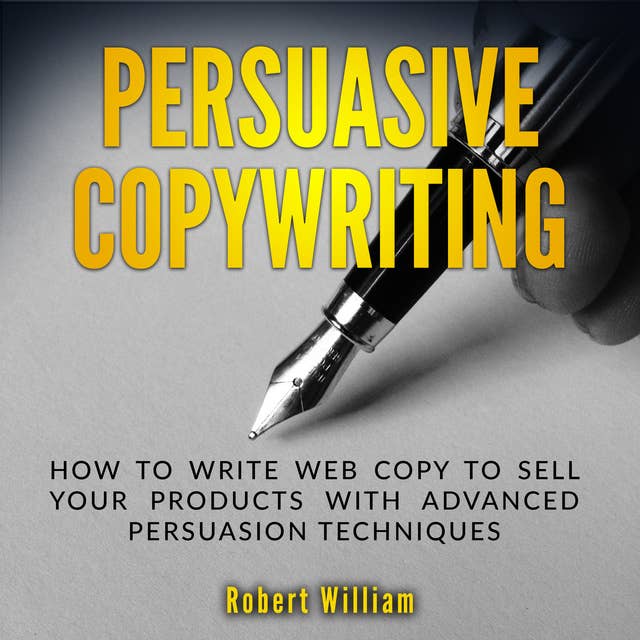 Persuasive Copywriting: How to write web copy to sell your products with advanced persuasion techniques 