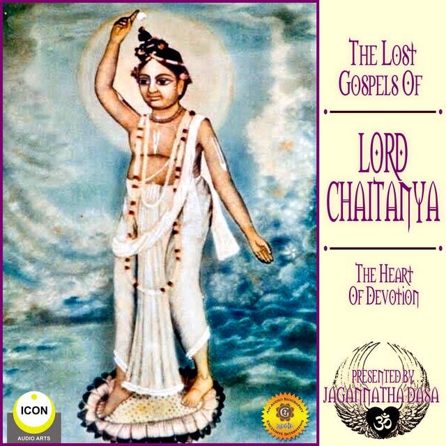 The Lost Gospels Of Lord Chaitanya: The heart Of Devotion