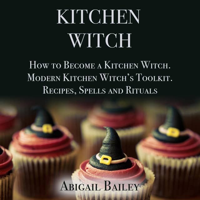 Kitchen Witch: How to Become a Kitchen Witch – Modern Kitchen Witch's Toolkit – Recipes, Spells and Rituals
