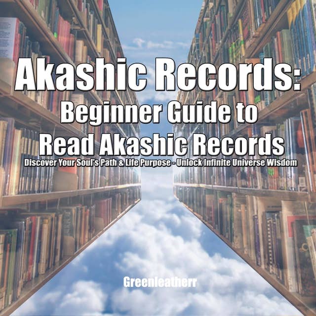 Akashic Records: Beginner Guide to Read Akashic Records: Discover Your Soul's Path & Life Purpose – Unlock Infinite Universe Wisdom