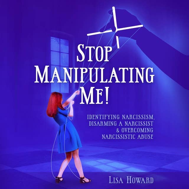 Stop Manipulating Me!: Identifying Narcissism, Disarming A Narcissist & Overcoming Narcissistic Abuse