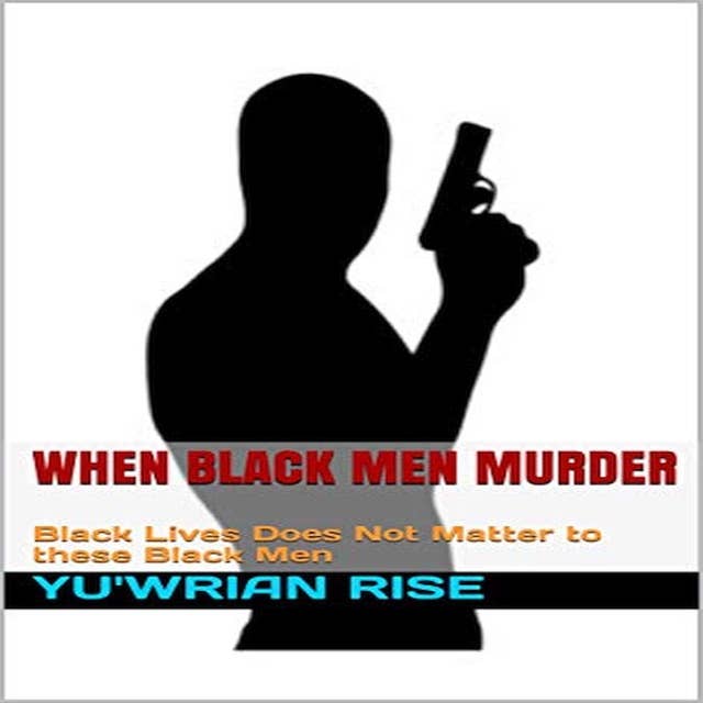 When Black Men Murder: Black Lives Does Not Matter to These Black Men
