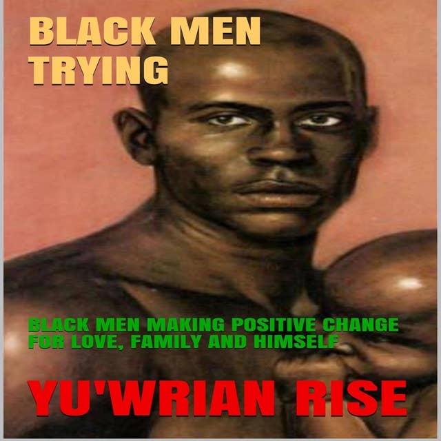 Black Men Trying: Black Men Making Positive Change For Love, Family and Himself