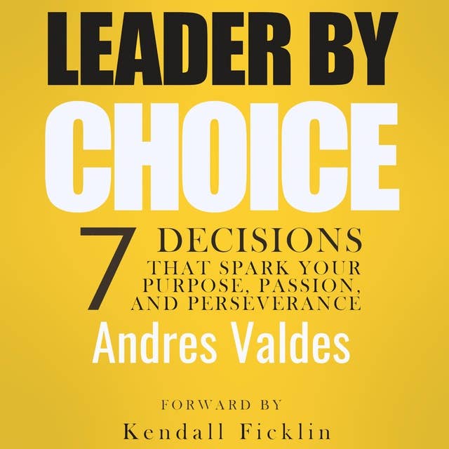Leader By Choice: 7 Decisions That Spark Your Purpose, Passion, and Perseverance