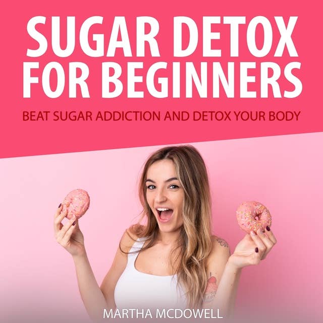 Sugar Detox for Beginners: Beat Sugar Addiction and Detox Your Body