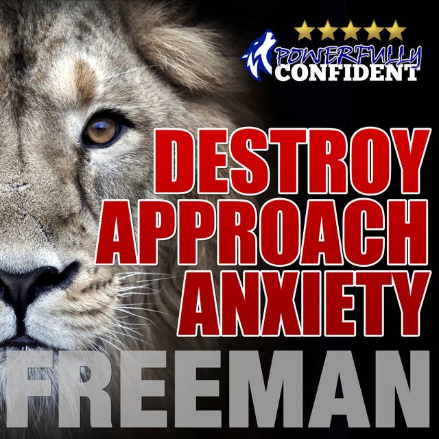 Destroy Approach Anxiety - Being Fearlessly Confident with Women