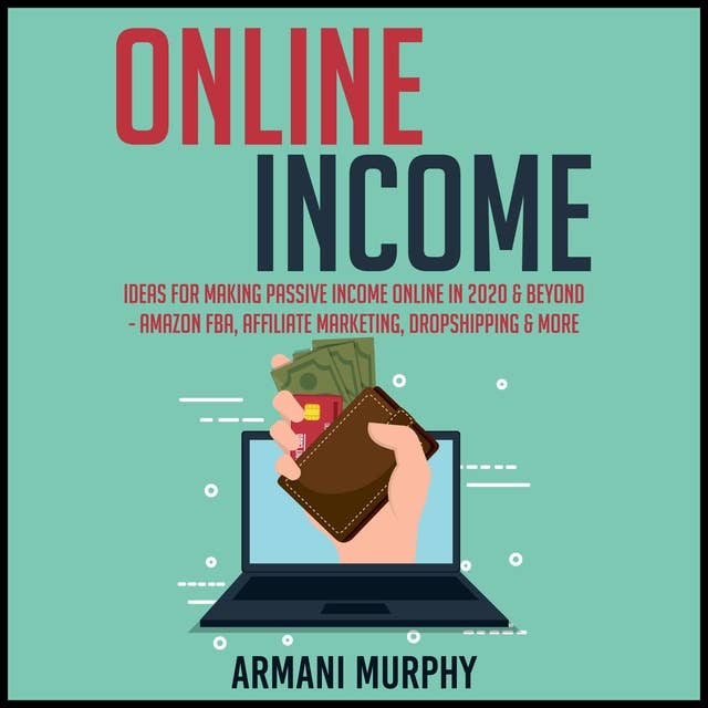 Online Income: Ideas for Making Passive Income Online in 2020 & Beyond - Amazon FBA, Affiliate Marketing, Dropshipping & More