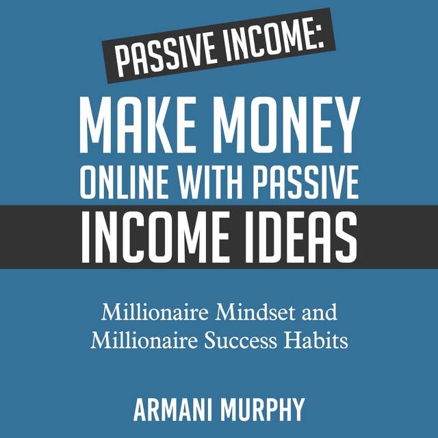 Passive Income: Make Money Online With Passive Income Ideas – Millionaire Mindset and Millionaire Success Habits