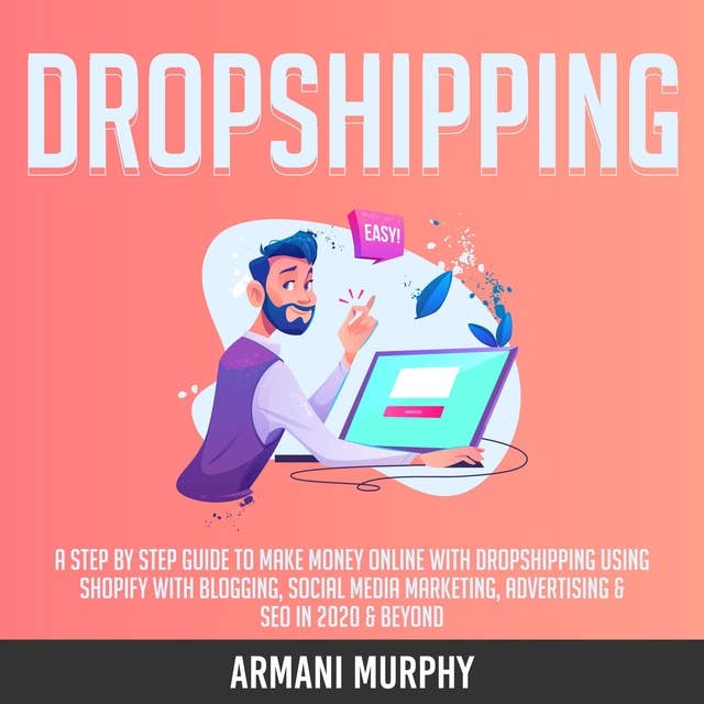 Dropshipping: A Step by Step Guide to Make Money Online With Dropshipping Using Shopify With Blogging, Social Media Marketing, Advertising & SEO in 2020 & Beyond