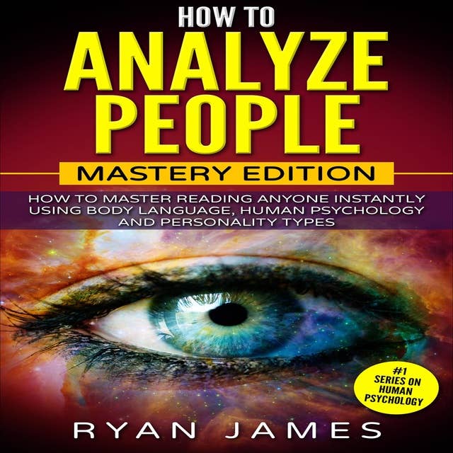 How to Analyze People - Mastery Edition: How to Master Reading Anyone Instantly Using Body Language, Human Psychology and Personality Types