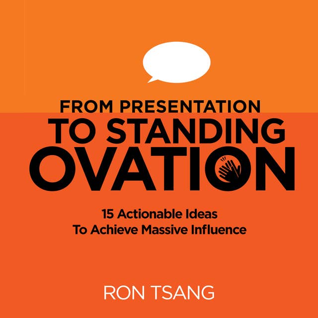 From Presentation To Standing Ovation - 15 Actionable Ideas To Achieve Massive Influence