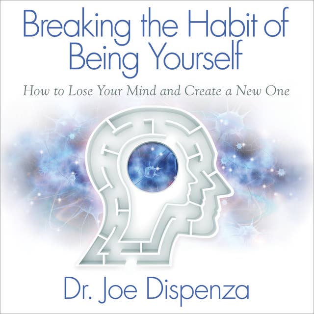 Breaking the Habit of Being Yourself by Dr. Joe Dispenza