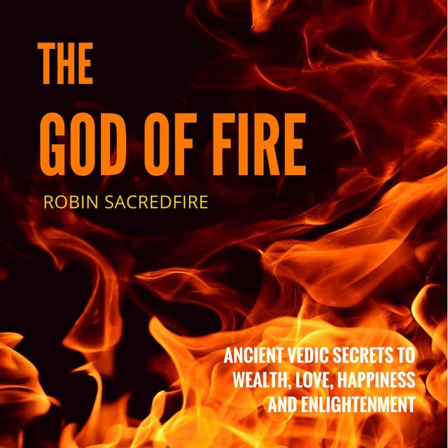 The God of Fire: Ancient Vedic Secrets to Wealth, Love, Happiness and Enlightenment