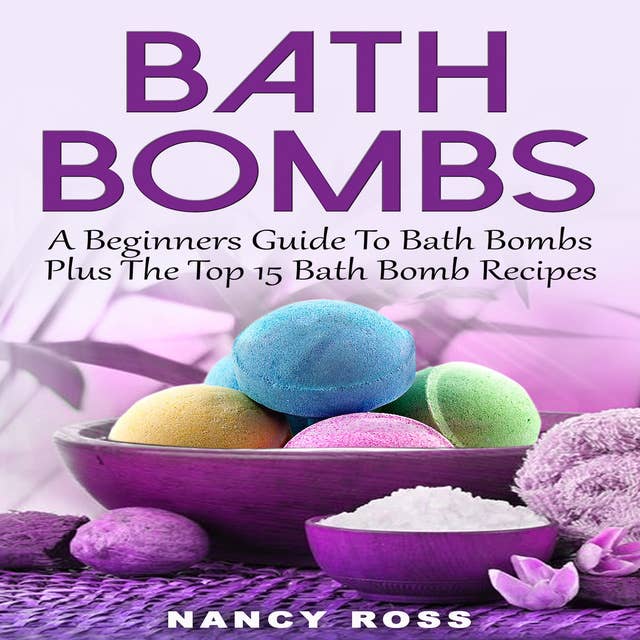 Bath Bombs - A Beginners Guide To Bath Bombs Plus The Top 15 Bath Bomb Recipes